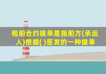 租船合约提单是指船方(承运人)根据( )签发的一种提单